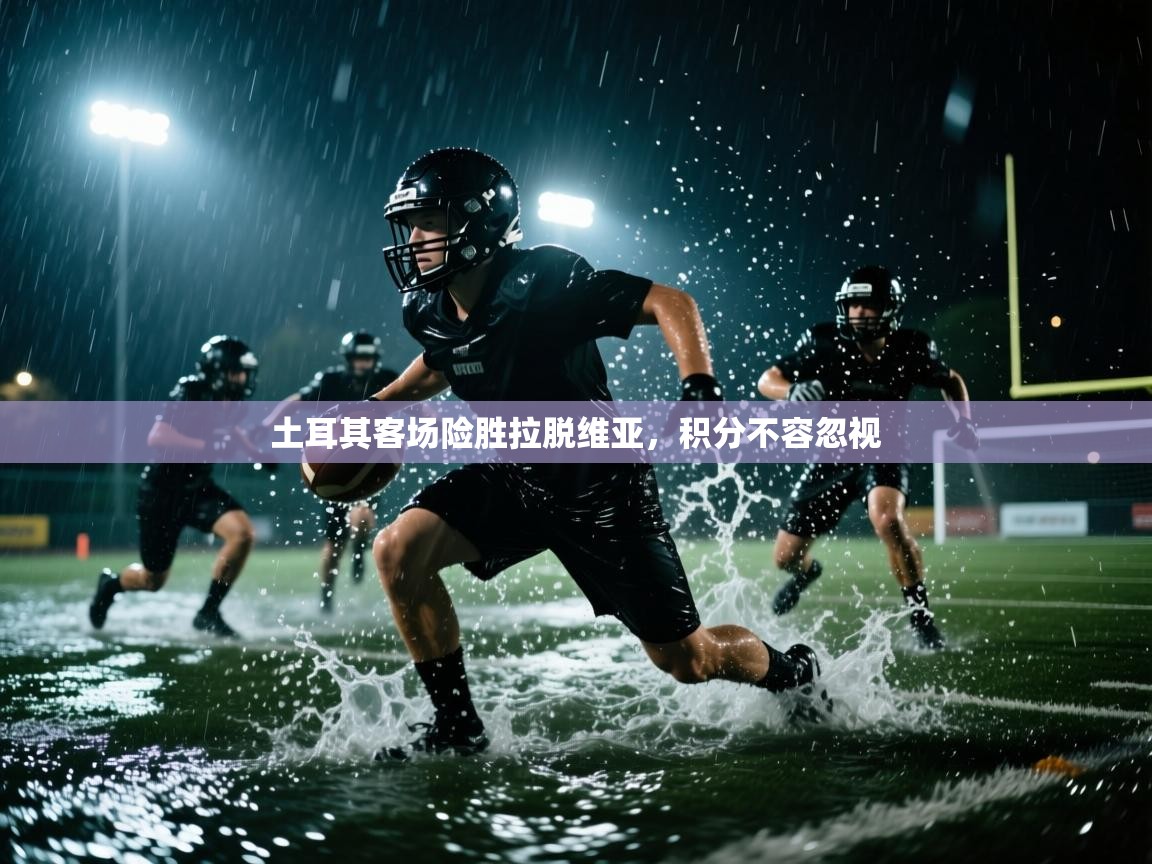 土耳其客场险胜拉脱维亚，积分不容忽视