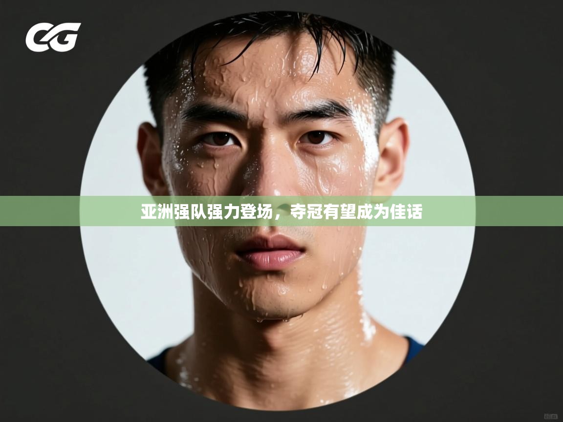 亚洲强队强力登场，夺冠有望成为佳话  第1张