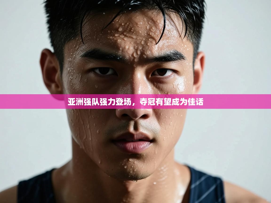 亚洲强队强力登场，夺冠有望成为佳话  第2张